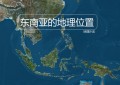 东南亚的地理位置特点（东南亚人文地理知识）